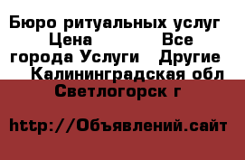 Бюро ритуальных услуг › Цена ­ 3 000 - Все города Услуги » Другие   . Калининградская обл.,Светлогорск г.